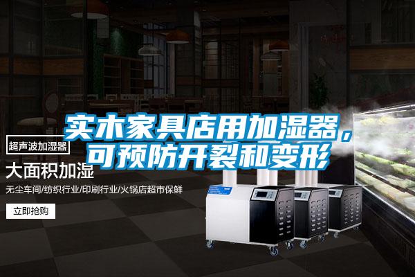 實木家具店用加濕器，可預(yù)防開裂和變形