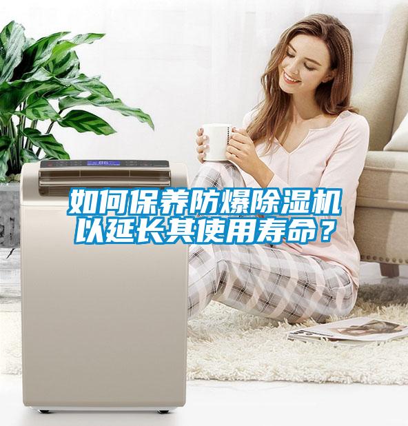 如何保養(yǎng)防爆除濕機(jī)以延長(zhǎng)其使用壽命？