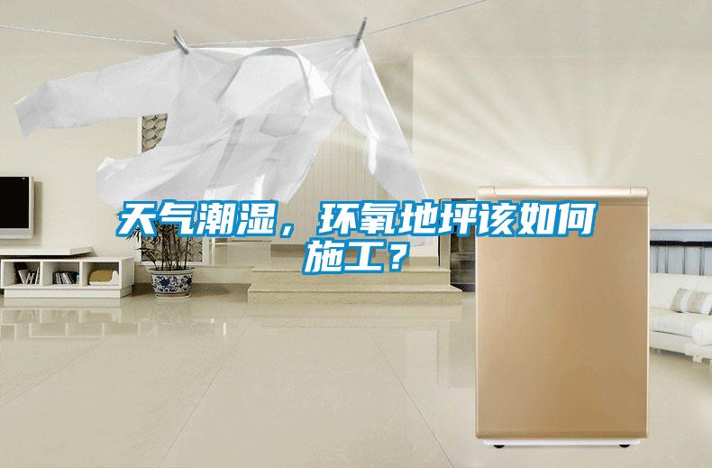 天氣潮濕，環(huán)氧地坪該如何施工？