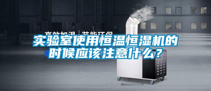 實(shí)驗(yàn)室使用恒溫恒濕機(jī)的時(shí)候應(yīng)該注意什么？