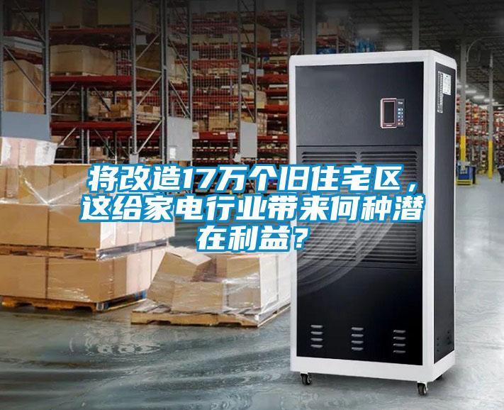 將改造17萬個舊住宅區(qū)，這給家電行業(yè)帶來何種潛在利益？