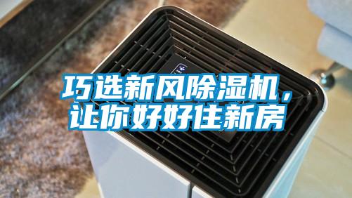 巧選新風(fēng)除濕機(jī)，讓你好好住新房