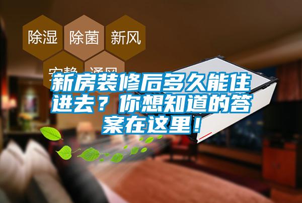 新房裝修后多久能住進(jìn)去？你想知道的答案在這里！