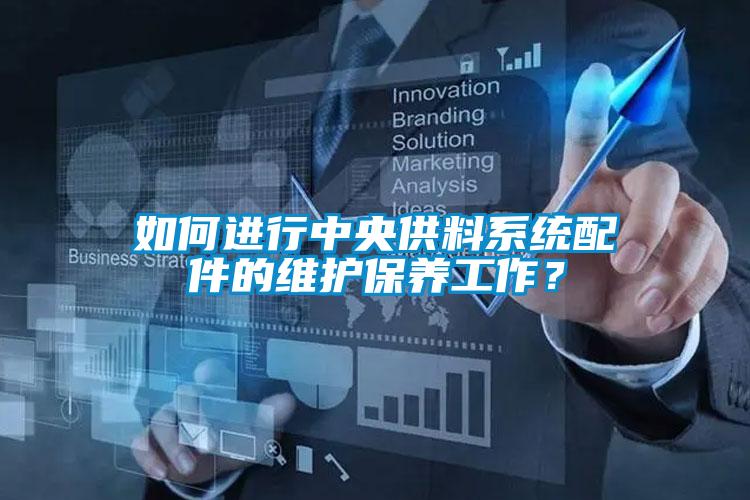 如何進行中央供料系統(tǒng)配件的維護保養(yǎng)工作？
