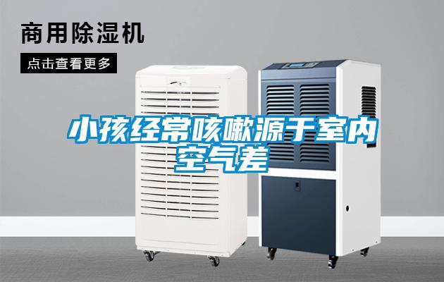 小孩經(jīng)?？人栽从谑覂?nèi)空氣差