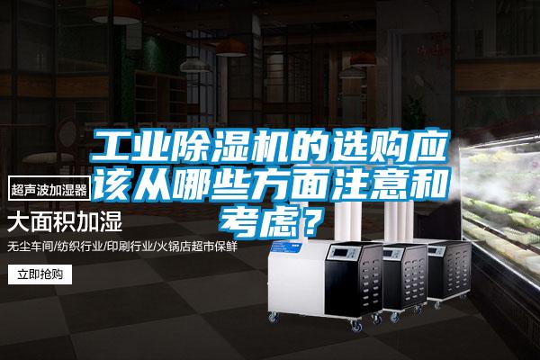 工業(yè)除濕機(jī)的選購(gòu)應(yīng)該從哪些方面注意和考慮？