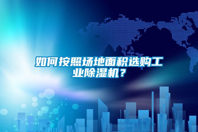 如何按照?qǐng)龅孛娣e選購(gòu)工業(yè)除濕機(jī)？