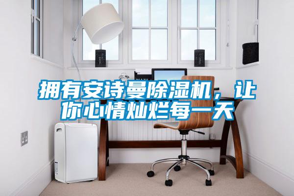 擁有安詩曼除濕機(jī)，讓你心情燦爛每一天