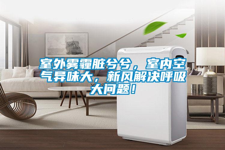 室外霧霾臟兮兮，室內(nèi)空氣異味大，新風(fēng)解決呼吸大問題！