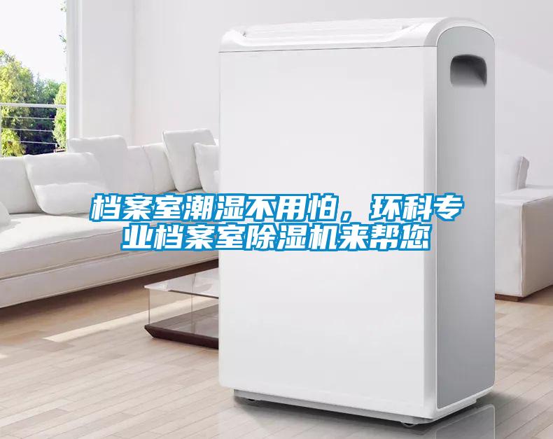 檔案室潮濕不用怕，環(huán)科專業(yè)檔案室除濕機來幫您