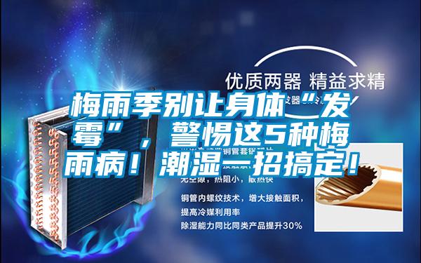 梅雨季別讓身體“發(fā)霉”，警惕這5種梅雨病！潮濕一招搞定！