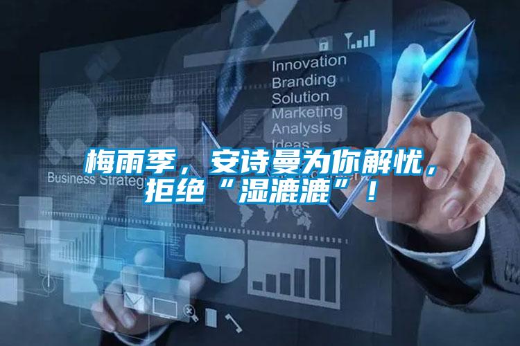梅雨季，安詩曼為你解憂，拒絕“濕漉漉”！