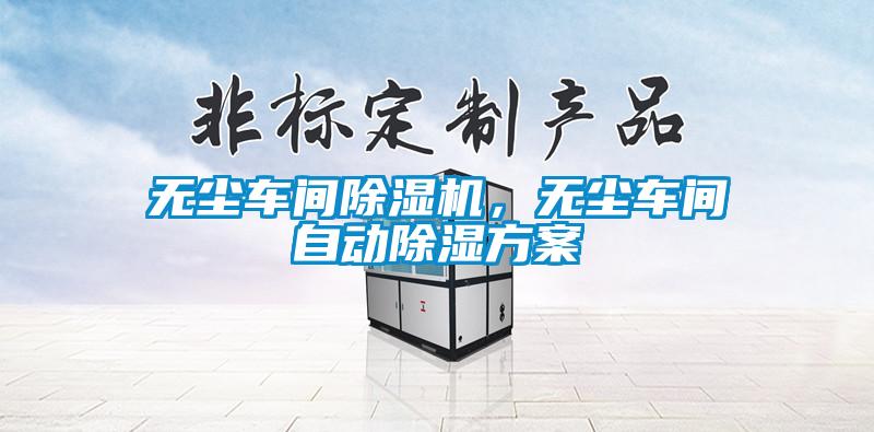 無塵車間除濕機(jī)，無塵車間自動除濕方案