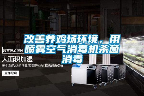 改善養(yǎng)雞場環(huán)境，用噴霧空氣消毒機殺菌消毒