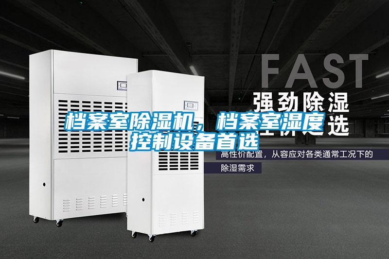 檔案室除濕機，檔案室濕度控制設(shè)備首選
