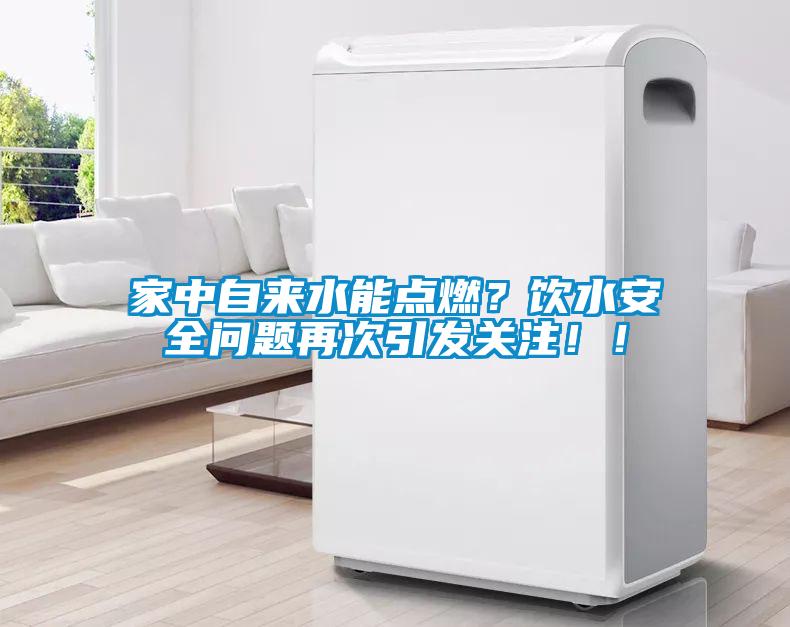 家中自來水能點燃？飲水安全問題再次引發(fā)關(guān)注??！
