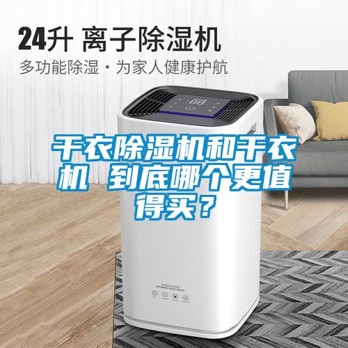 干衣除濕機(jī)和干衣機(jī) 到底哪個(gè)更值得買(mǎi)？