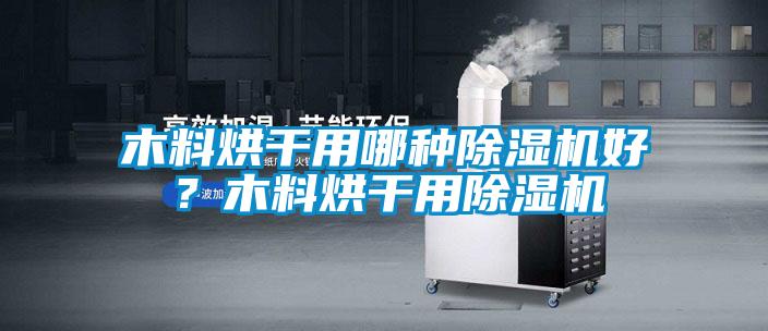 木料烘干用哪種除濕機(jī)好？木料烘干用除濕機(jī)