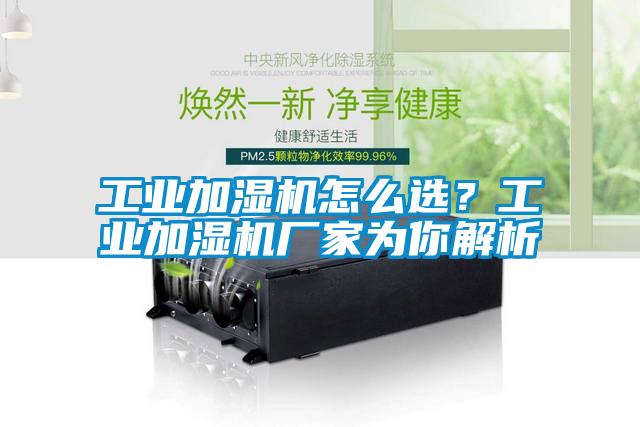 工業(yè)加濕機(jī)怎么選？工業(yè)加濕機(jī)廠家為你解析