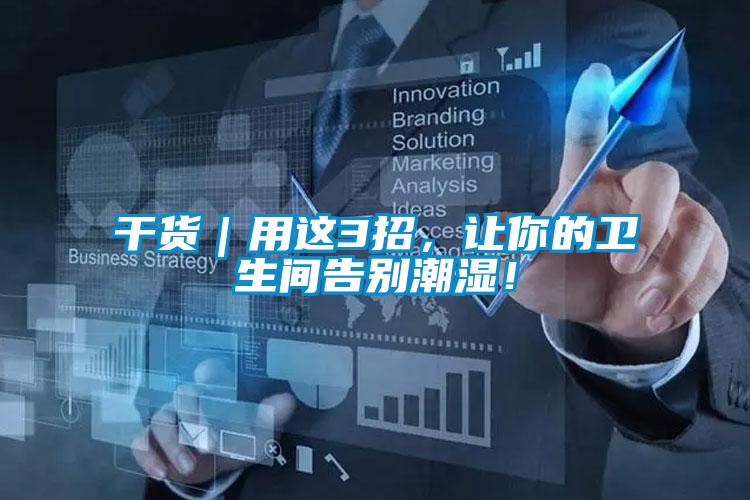 干貨｜用這3招，讓你的衛(wèi)生間告別潮濕！