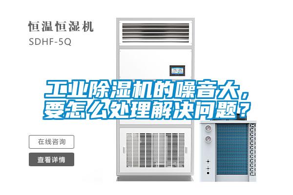 工業(yè)除濕機(jī)的噪音大，要怎么處理解決問(wèn)題？