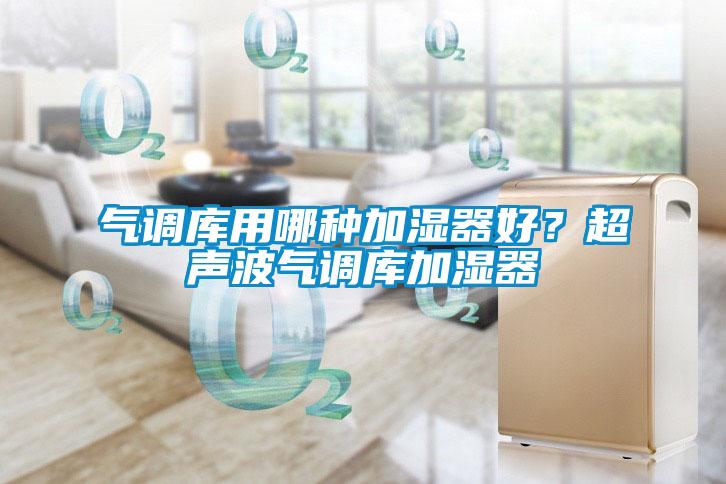 氣調(diào)庫用哪種加濕器好？超聲波氣調(diào)庫加濕器