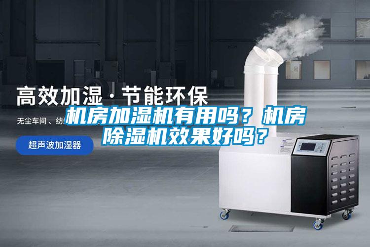機房加濕機有用嗎？機房除濕機效果好嗎？