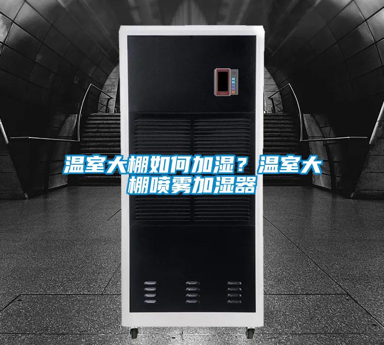 溫室大棚如何加濕？溫室大棚噴霧加濕器