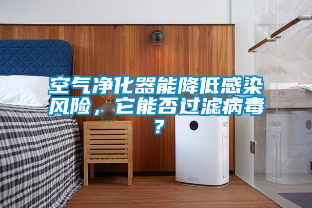 空氣凈化器能降低感染風(fēng)險(xiǎn)，它能否過(guò)濾病毒？