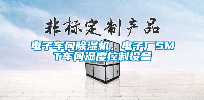 電子車間除濕機(jī)，電子廠SMT車間濕度控制設(shè)備