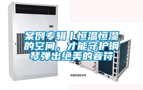 案例專輯丨恒溫恒濕的空間，才能守護(hù)鋼琴?gòu)棾鼋^美的音符