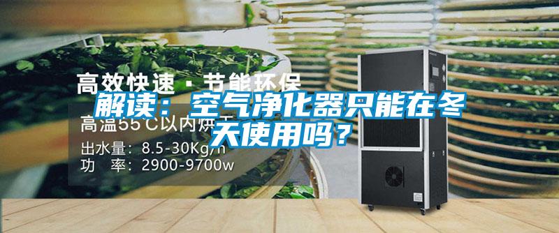 解讀：空氣凈化器只能在冬天使用嗎？