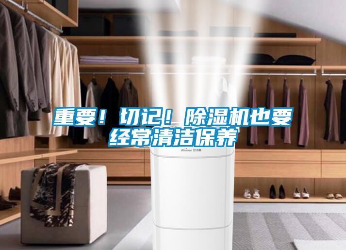 重要！切記！除濕機也要經(jīng)常清潔保養(yǎng)