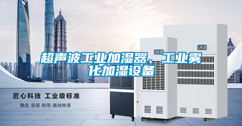 超聲波工業(yè)加濕器、工業(yè)霧化加濕設(shè)備