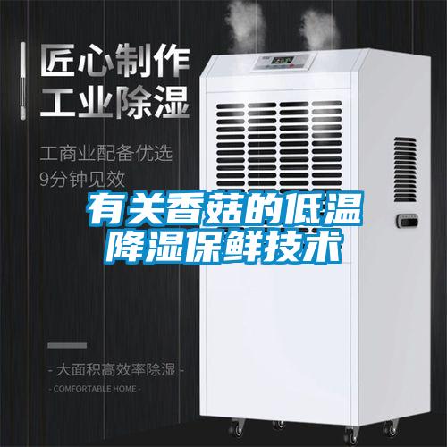 有關香菇的低溫降濕保鮮技術(shù)