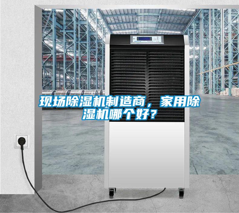 現(xiàn)場(chǎng)除濕機(jī)制造商，家用除濕機(jī)哪個(gè)好？