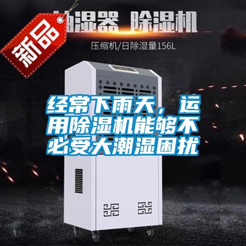 經(jīng)常下雨天，運(yùn)用除濕機(jī)能夠不必受大潮濕困擾