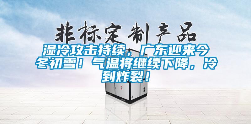 濕冷攻擊持續(xù)，廣東迎來今冬初雪！氣溫將繼續(xù)下降，冷到炸裂！