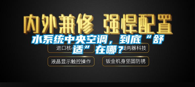水系統(tǒng)中央空調(diào)，到底“舒適”在哪？
