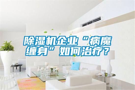 除濕機企業(yè)“病魔纏身”如何治療？