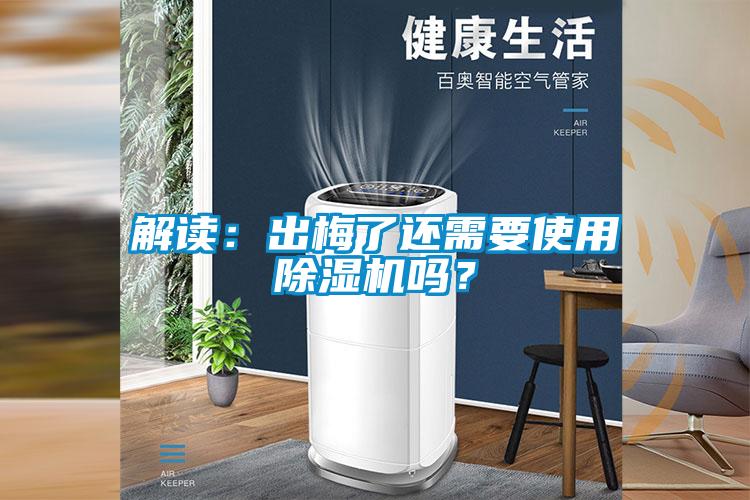 解讀：出梅了還需要使用除濕機(jī)嗎？