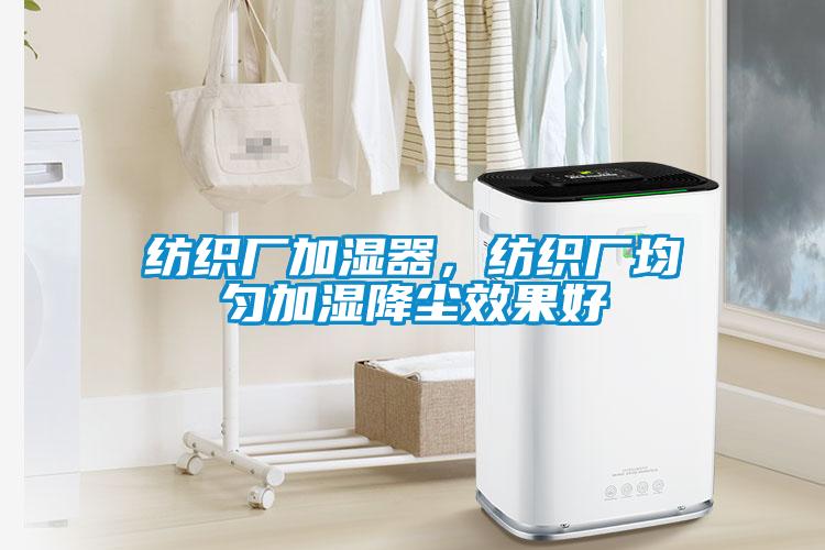 紡織廠加濕器，紡織廠均勻加濕降塵效果好