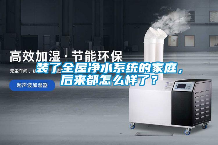 裝了全屋凈水系統(tǒng)的家庭，后來(lái)都怎么樣了？