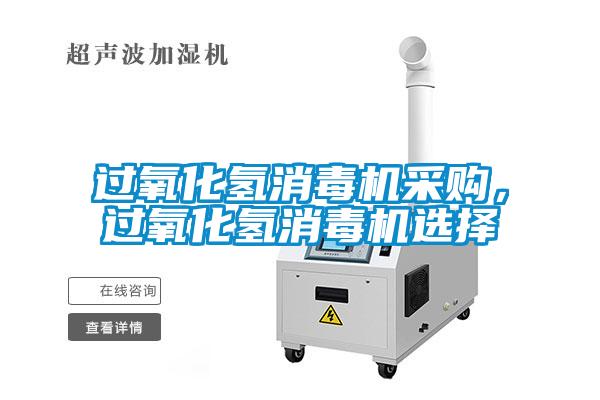 過(guò)氧化氫消毒機(jī)采購(gòu)，過(guò)氧化氫消毒機(jī)選擇