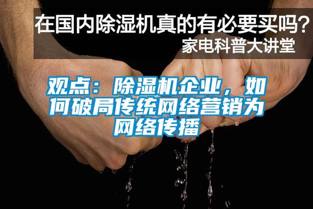 觀點(diǎn)：除濕機(jī)企業(yè)，如何破局傳統(tǒng)網(wǎng)絡(luò)營銷為網(wǎng)絡(luò)傳播