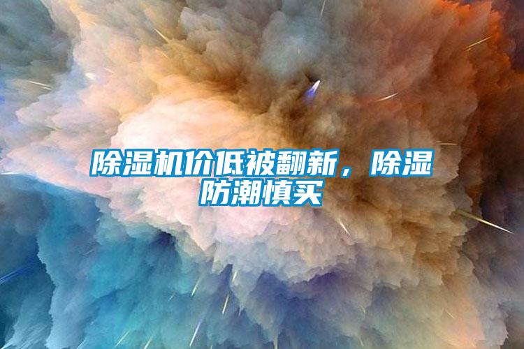 除濕機(jī)價(jià)低被翻新，除濕防潮慎買(mǎi)