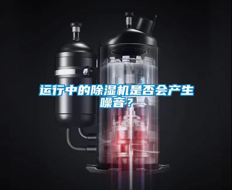 運(yùn)行中的除濕機(jī)是否會(huì)產(chǎn)生噪音？