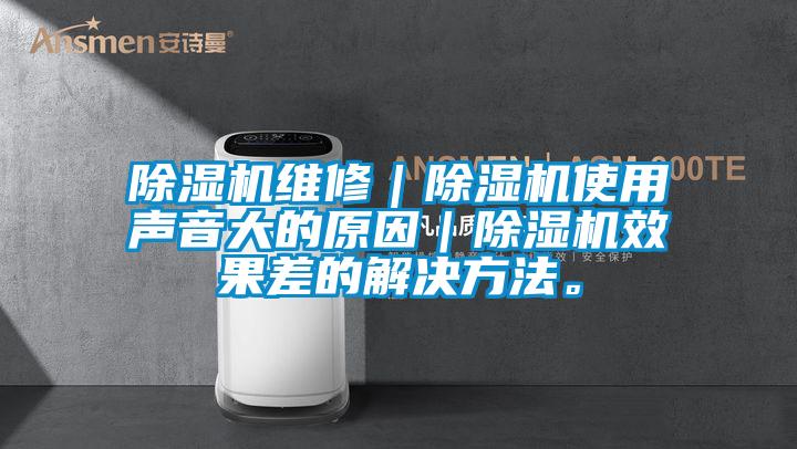 除濕機維修｜除濕機使用聲音大的原因｜除濕機效果差的解決方法。