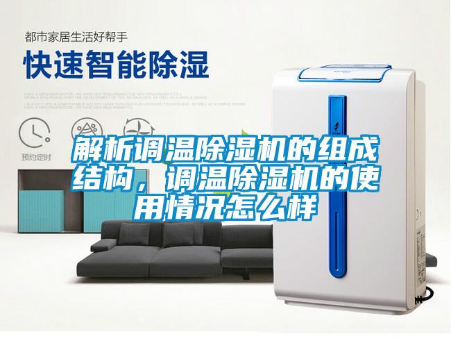 解析調(diào)溫除濕機(jī)的組成結(jié)構(gòu)，調(diào)溫除濕機(jī)的使用情況怎么樣