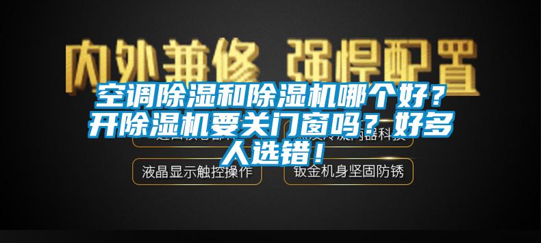 空調(diào)除濕和除濕機(jī)哪個(gè)好？開除濕機(jī)要關(guān)門窗嗎？好多人選錯(cuò)！